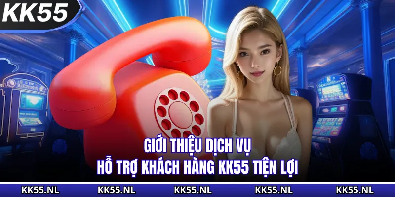 Giới thiệu dịch vụ hỗ trợ khách hàng KK55 tiện lợi
