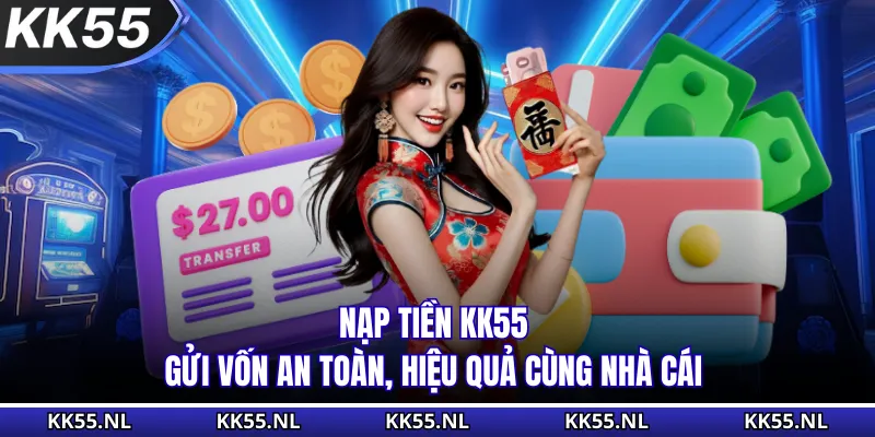 Nạp Tiền KK55 - Gửi Vốn An Toàn, Hiệu Quả Cùng Nhà Cái