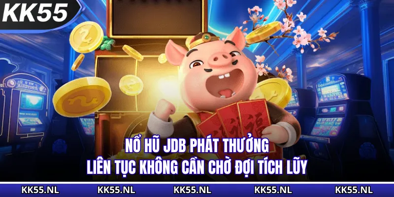 Nổ hũ JDB phát thưởng liên tục không cần chờ đợi tích lũy