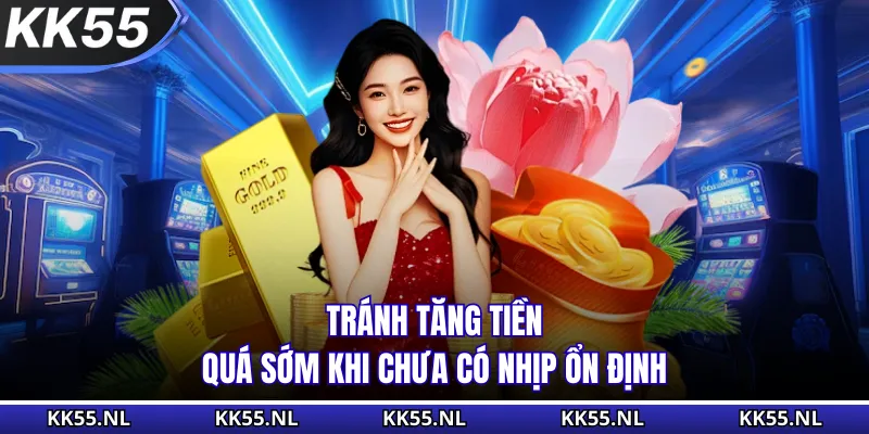 Tránh tăng tiền quá sớm khi chưa có nhịp ổn định