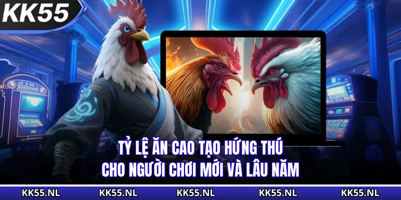 Tỷ lệ ăn cao tạo hứng thú cho người chơi mới và lâu năm